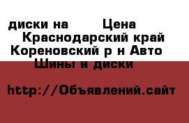 диски на R16 › Цена ­ 8 000 - Краснодарский край, Кореновский р-н Авто » Шины и диски   